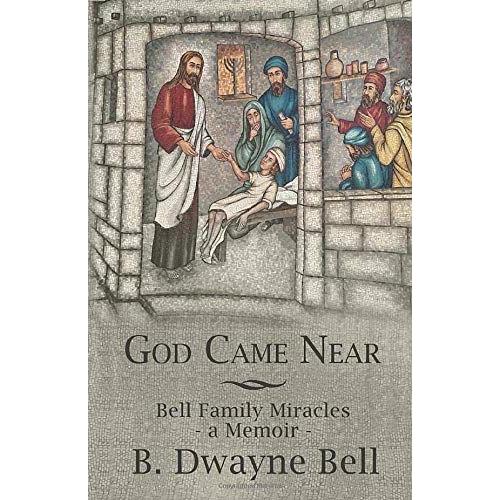 God Came Near: Bell Family Miracles, A Memoir By B. Dwayne Bell