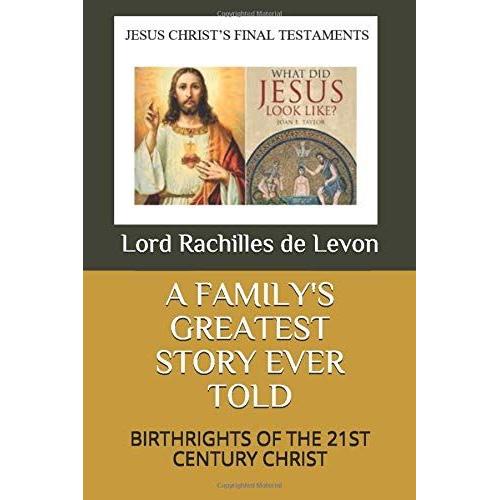 A Family's Greatest Story Ever Told: Birthrights Of The 21st Century Christ (Jesus Christ's Final Testaments)