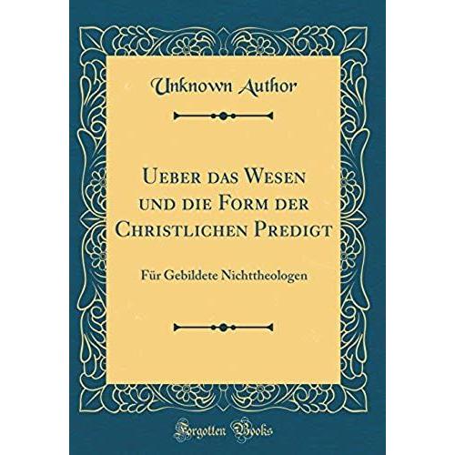 Ueber Das Wesen Und Die Form Der Christlichen Predigt: Für Gebildete Nichttheologen (Classic Reprint)