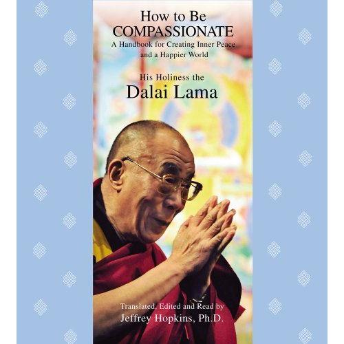 How To Be Compassionate: A Handbook For Creating Inner Peace And A Happier World