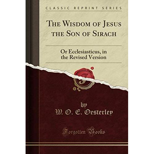 The Wisdom Of Jesus The Son Of Sirach (Classic Reprint): Or Ecclesiasticus, In The Revised Version