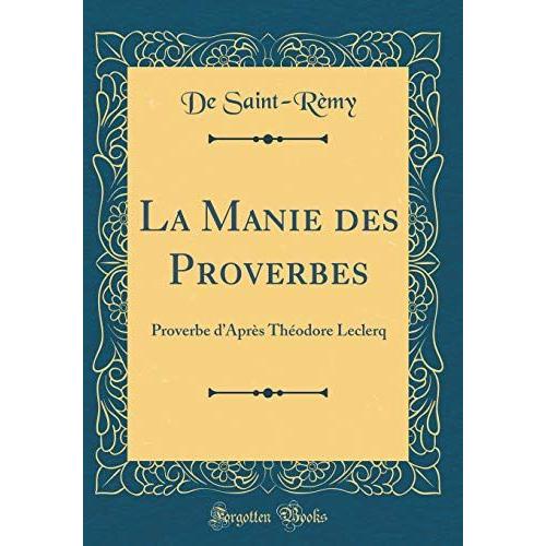 La Manie Des Proverbes: Proverbe D'après Théodore Leclerq (Classic Reprint)