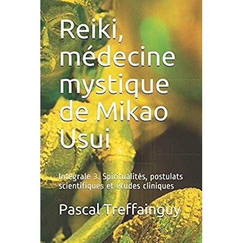 Reiki, Médecine Mystique De Mikao Usui: Intégrale 3. Spiritualités, Postulats Scientifiques Et Études Cliniques