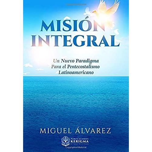 Mision Integral: Un Nuevo Paradigma Para El Pentecostalismo Latinoamericano: Volume 1 (Estudios En La Misión Del Reino)