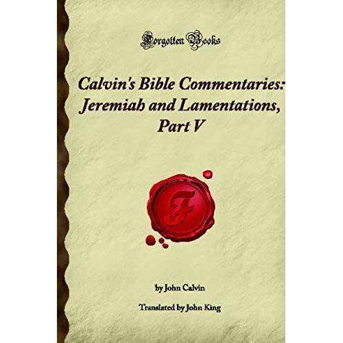 Calvin's Bible Commentaries: Jeremiah And Lamentations, Part V: (Forgotten Books)