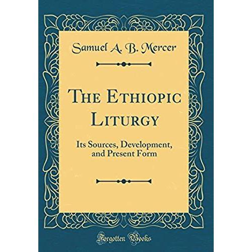 The Ethiopic Liturgy: Its Sources, Development, And Present Form (Classic Reprint)