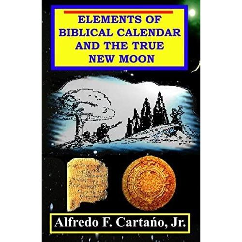Elements Of Biblical Calendar And The True New Moon: (New Moons From Ancient Sumeria Up To The New Testament): Volume 1