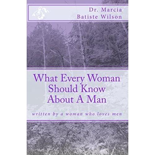 What Every Woman Should Know About A Man: Written By A Woman Who Loves Men: Volume 1