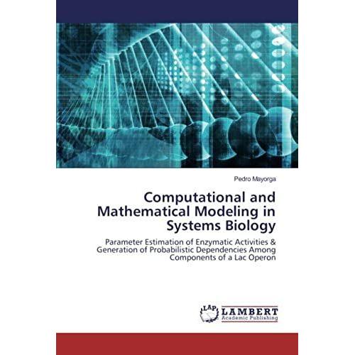 Computational And Mathematical Modeling In Systems Biology: Parameter Estimation Of Enzymatic Activities & Generation Of Probabilistic Dependencies Among Components Of A Lac Operon