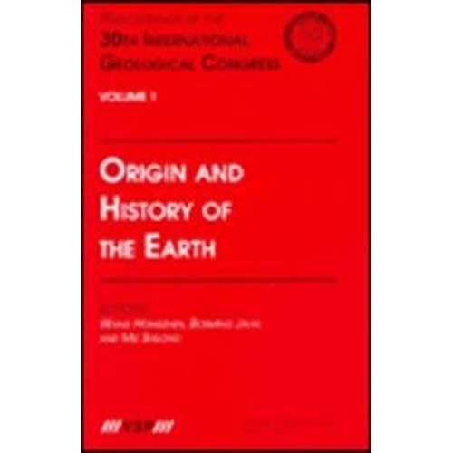 Origin And History Of The Earth: Proceedings Of The 30th International Geological Congress, Volume 1: Origins And History Of The Earth 30th