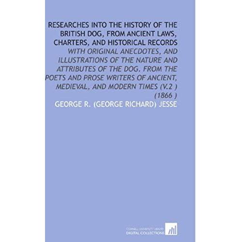 Researches Into The History Of The British Dog, From Ancient Laws, Charters, And Historical Records: With Original Anecdotes, And Illustrations Of The ... Medieval, And Modern Times (V.2 ) (1866 )