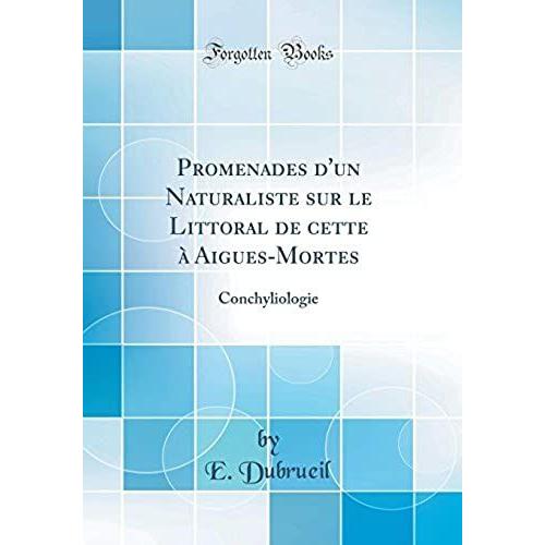 Promenades D'un Naturaliste Sur Le Littoral De Cette À Aigues-Mortes: Conchyliologie (Classic Reprint)