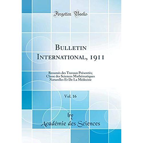 Bulletin International, 1911, Vol. 16: Resumés Des Travaux Présentés; Classe Des Sciences Mathématiques Naturelles Et De La Médecine (Classic Reprint)