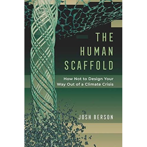The Human Scaffold : How Not To Design Your Way Out Of A Climate Crisis