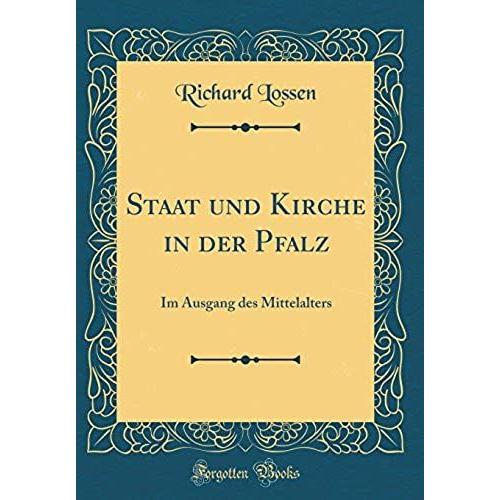 Staat Und Kirche In Der Pfalz: Im Ausgang Des Mittelalters (Classic Reprint)