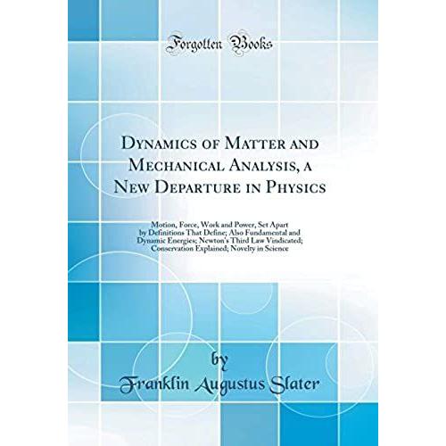 Dynamics Of Matter And Mechanical Analysis, A New Departure In Physics: Motion, Force, Work And Power, Set Apart By Definitions That Define; Also ... Conservation Explained; Novelty In Science