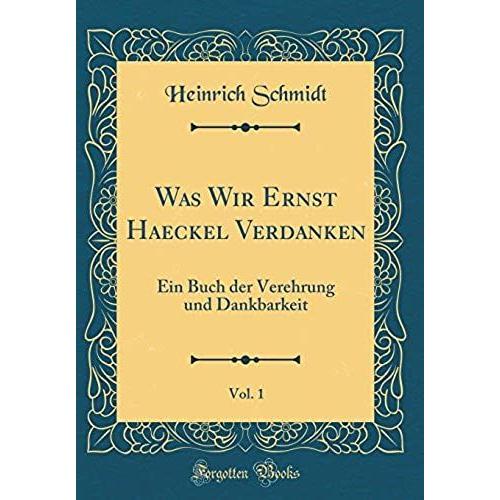 Was Wir Ernst Haeckel Verdanken, Vol. 1: Ein Buch Der Verehrung Und Dankbarkeit (Classic Reprint)
