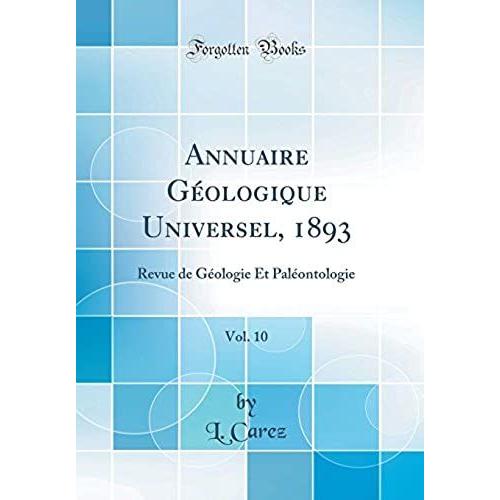 Annuaire Géologique Universel, 1893, Vol. 10: Revue De Géologie Et Paléontologie (Classic Reprint)