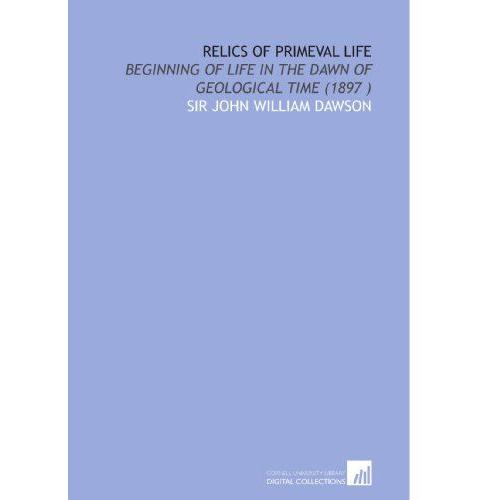 Relics Of Primeval Life: Beginning Of Life In The Dawn Of Geological Time (1897 )