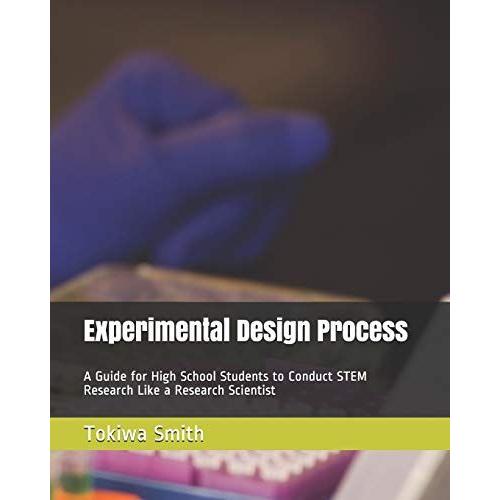 Experimental Design Process: A Guide For High School Students To Conduct Stem Research Like A Research Scientist