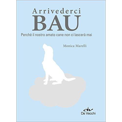 Arrivederci Bau. Perché Il Nostro Amato Cane Non Ci Lascerà Mai