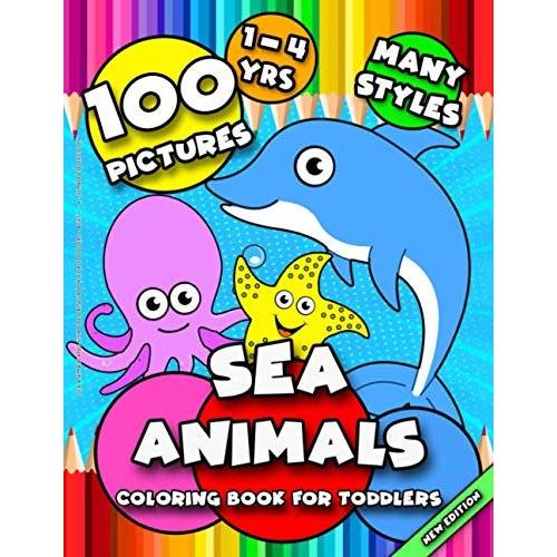 Sea Animals And Fish Coloring Book For Toddlers - Ages 1 - 4 - Jumbo Collection: 100 Amazing Images For Toddlers 1-4 - Underwater, Undersea And Sea ... 2 Year Olds, 3 Year Olds And 4 Year Olds