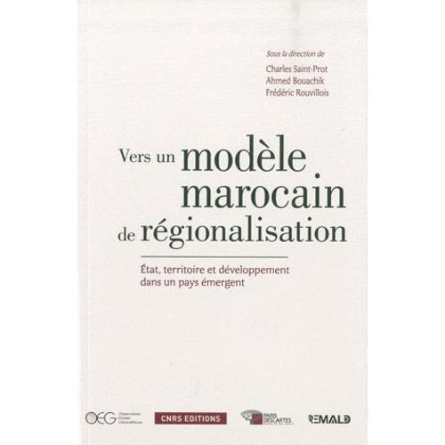 Vers Un Modèle Marocain De Régionalisation - Etat, Territoire Et Développement Dans Un Pays Émergent