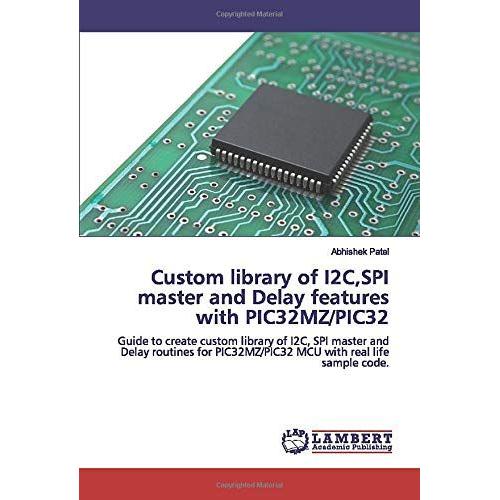 Custom Library Of I2c,Spi Master And Delay Features With Pic32mz/Pic32: Guide To Create Custom Library Of I2c, Spi Master And Delay Routines For Pic32mz/Pic32 Mcu With Real Life Sample Code.