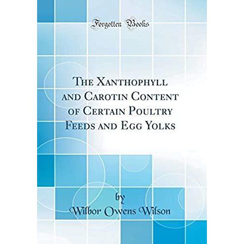 The Xanthophyll And Carotin Content Of Certain Poultry Feeds And Egg Yolks (Classic Reprint)