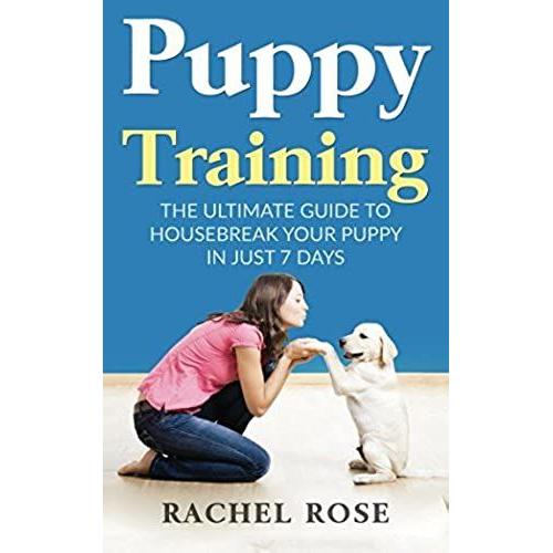 Puppy Training: The Ultimate Guide To Housebreak Your Puppy In Just 7 Days