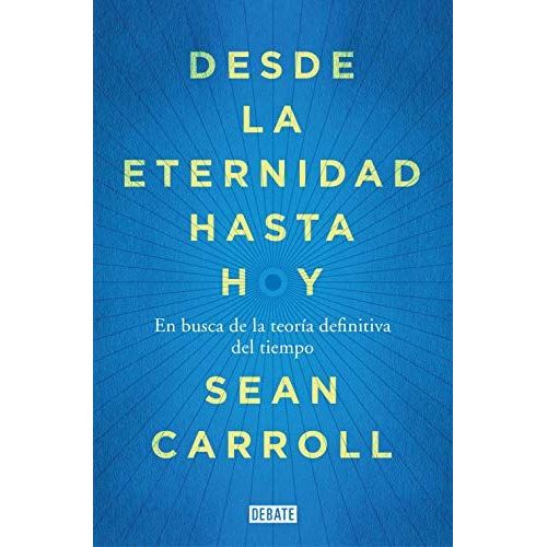 Desde La Eternidad Hasta Hoy : En Busca De La Teoría Definitiva Del Tiempo