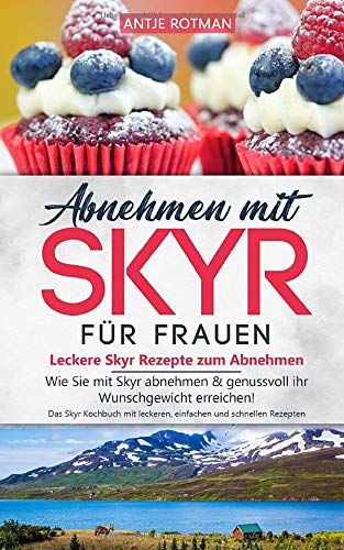 Abnehmen Mit Skyr Für Frauen - Leckere Skyr Rezepte Zum Abnehmen: Wie Sie Mit Skyr Abnehmen & Genussvoll Ihr Wunschgewicht Erreichen! Das Skyr ... Einfachen Und Schnellen Rezepten (Skyr Buch)