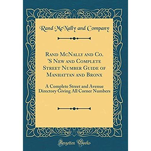 Rand Mcnally And Co. 's New And Complete Street Number Guide Of Manhattan And Bronx: A Complete Street And Avenue Directory Giving All Corner Numbers (Classic Reprint)