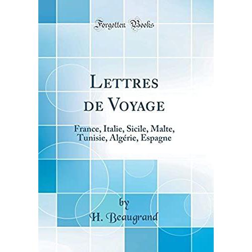 Lettres De Voyage: France, Italie, Sicile, Malte, Tunisie, Algérie, Espagne (Classic Reprint)