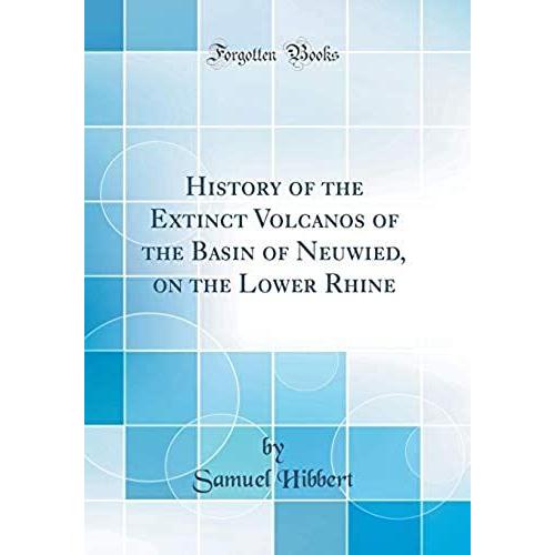 History Of The Extinct Volcanos Of The Basin Of Neuwied, On The Lower Rhine (Classic Reprint)