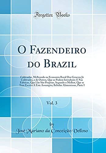 O Fazendeiro Do Brazil, Vol. 3: Cultivador, Melhorado Na Economia Rural Dos Generos Já Cultivados, E De Outros, Que Se Podem Introduzir; E Nas ... A Este Assumpto; Bebidas Alimentosas, Par