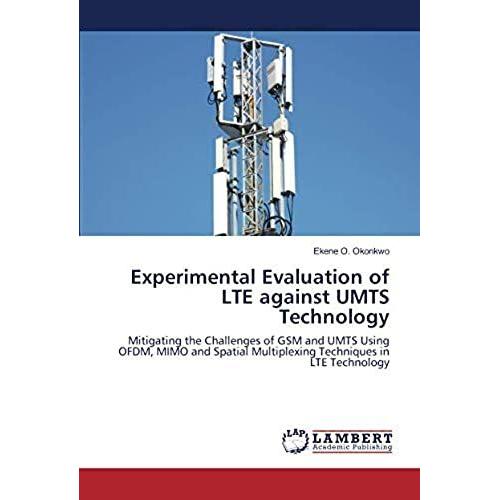 Experimental Evaluation Of Lte Against Umts Technology: Mitigating The Challenges Of Gsm And Umts Using Ofdm, Mimo And Spatial Multiplexing Techniques In Lte Technology