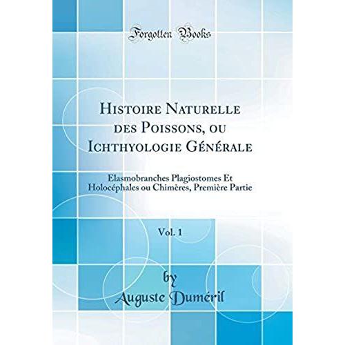 Histoire Naturelle Des Poissons, Ou Ichthyologie Générale, Vol. 1: Élasmobranches Plagiostomes Et Holocéphales Ou Chimères, Première Partie (Classic Reprint)