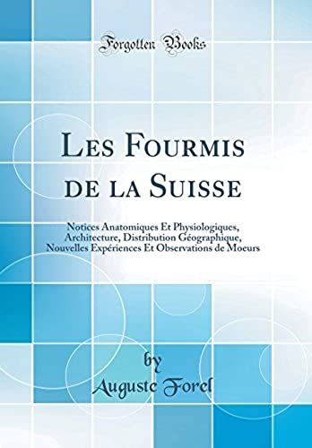 Les Fourmis De La Suisse: Notices Anatomiques Et Physiologiques, Architecture, Distribution Géographique, Nouvelles Expériences Et Observations De Moeurs (Classic Reprint)