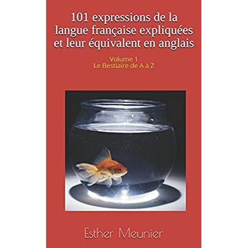 101 Expressions De La Langue Française Expliquées Et Leur Équivalent En Anglais - Volume 1 - Le Bestiaire De A À Z