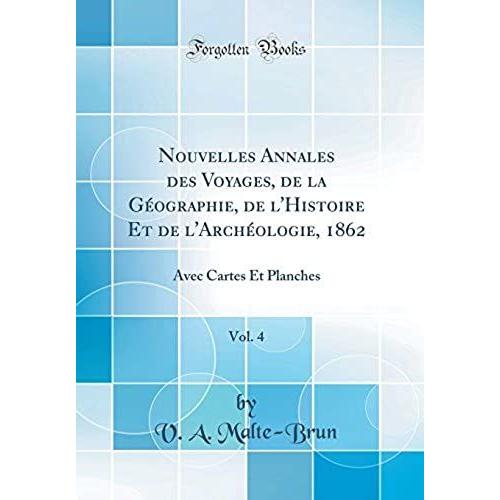 Nouvelles Annales Des Voyages, De La Géographie, De L'histoire Et De L'archéologie, 1862, Vol. 4: Avec Cartes Et Planches (Classic Reprint)