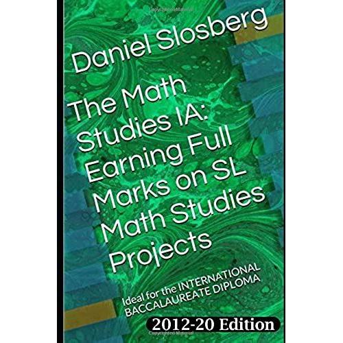 The Math Studies Ia: Earning Full Marks On Sl Math Studies Projects: Ideal For The International Baccalaureate Diploma (Earn Full Marks On Your Dp Internal Assessments)