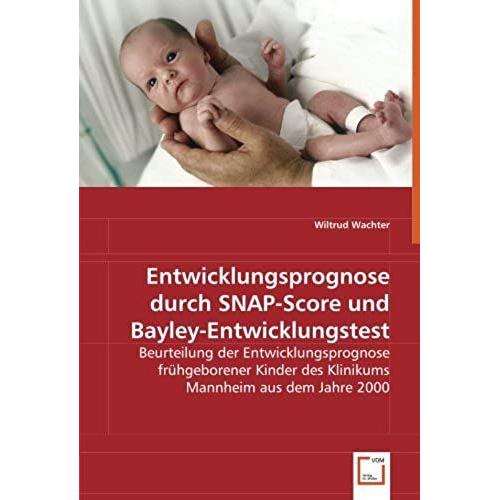 Entwicklungsprognose Durch Snap-Score Und Bayley-Entwicklungstest: Beurteilung Der Entwicklungsprognose Frühgeborener Kinder Des Klinikums Mannheim Aus Dem Jahre 2000