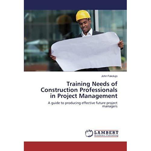 Training Needs Of Construction Professionals In Project Management: A Guide To Producing Effective Future Project Managers