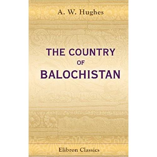 The Country Of Balochistan: Its Geography, Topography, Ethnology, And History