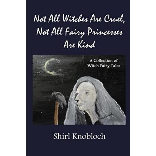 Not All Witches Are Cruel, Not All Fairy Princesses Are Kind: A Collection Of Witch Fairy Tales