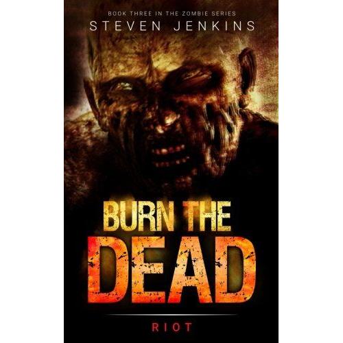 Burn The Dead: Riot (Book Three In The Zombie Saga): Volume 3