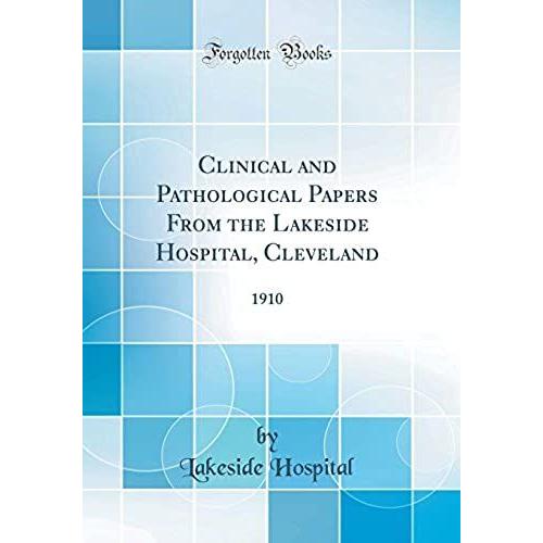Clinical And Pathological Papers From The Lakeside Hospital, Cleveland: 1910 (Classic Reprint)