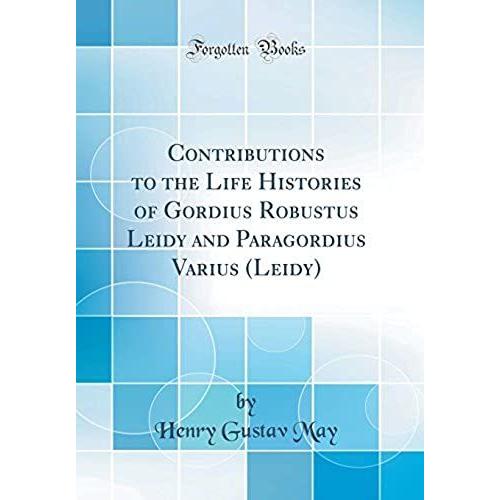 Contributions To The Life Histories Of Gordius Robustus Leidy And Paragordius Varius (Leidy) (Classic Reprint)