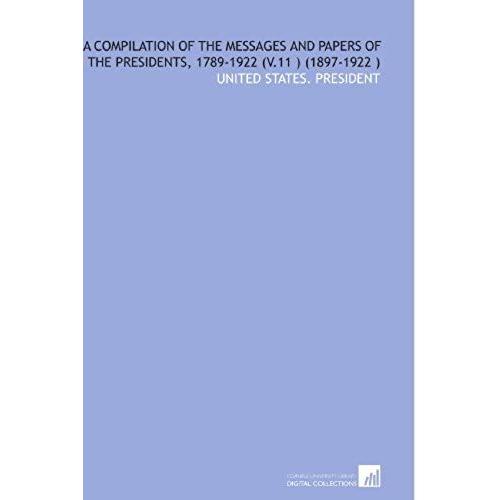 A Compilation Of The Messages And Papers Of The Presidents, 1789-1922 (V.11 ) (1897-1922 )